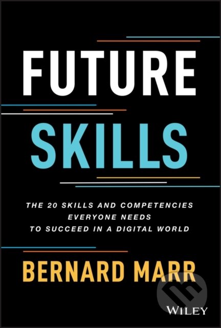 Kniha: Future Skills: The 20 Skills and Competencies Ever yone Needs to Succeed in a Digital World (Bernard Marr). John Wiley & Sons, 2022