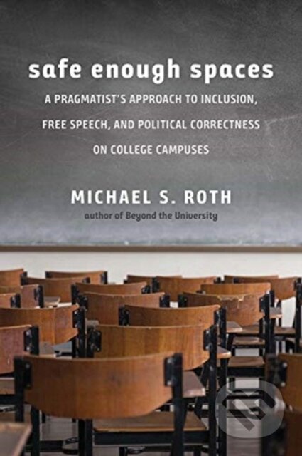 Kniha: Safe Enough Spaces – A Pragmatist`s Approach to Inclusion, Free Speech, and Political Correctness on College Campuses (Michael S. Roth). Yale University Press, 2022