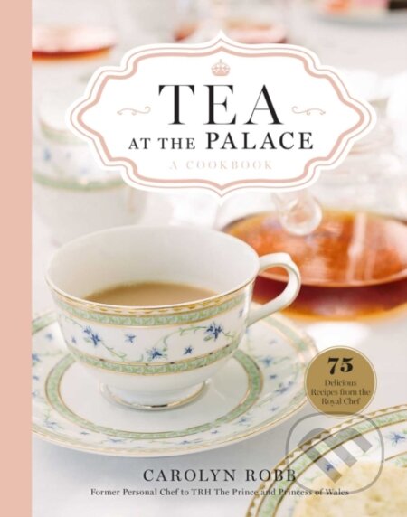 Kniha: Tea at the Palace: A Cookbook (Carolyn Robb). , 2022