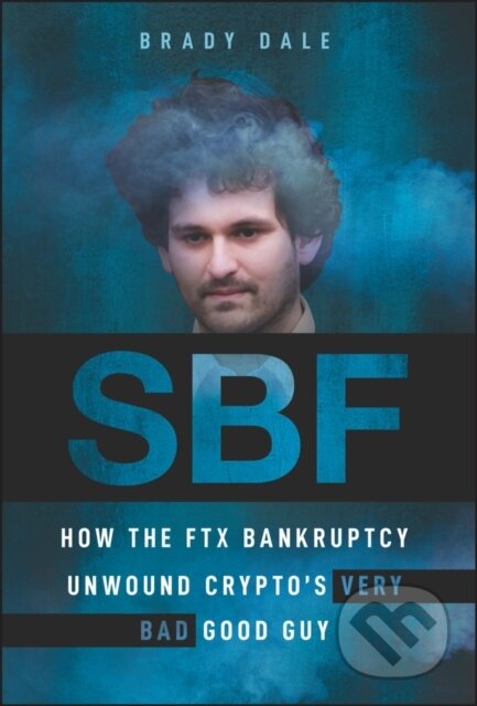 Kniha: SBF – How The FTX Bankruptcy Unwound Crypto′s Very Bad Good Guy (Bradley Dale). John Wiley & Sons, 2023