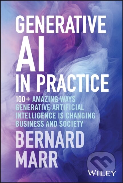 Kniha: Generative AI in Practice – 100+ Amazing Ways Generative Artificial Intelligence Is Changing Business And Society (Bernard Marr). John Wiley & Sons, 2024