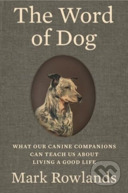 Kniha: The Word of Dog – What Our Canine Companions Can Teach Us About Living a Good Life (Mark Rowlands). Liveright, 2025