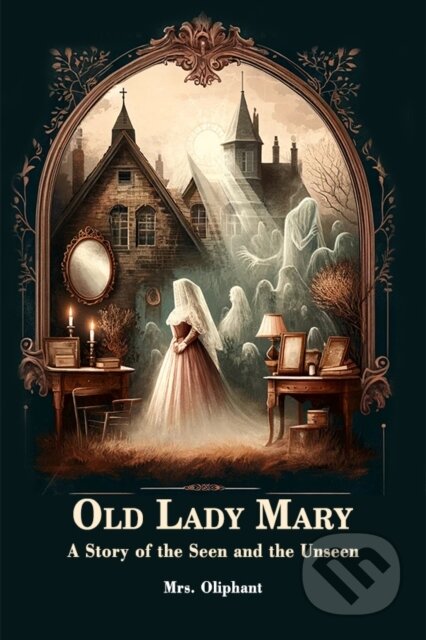 Kniha: Old Lady Mary A Story Of The Seen And The Unseen (Mrs. Oliphant). , 2024