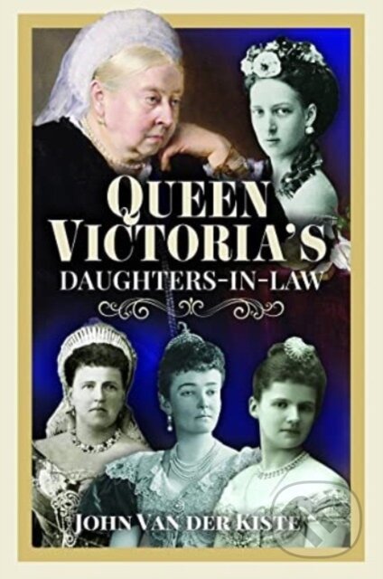 Kniha: Queen Victoria's Daughters-in-Law (John Van Der Kiste). Pen & Sword History, 2023