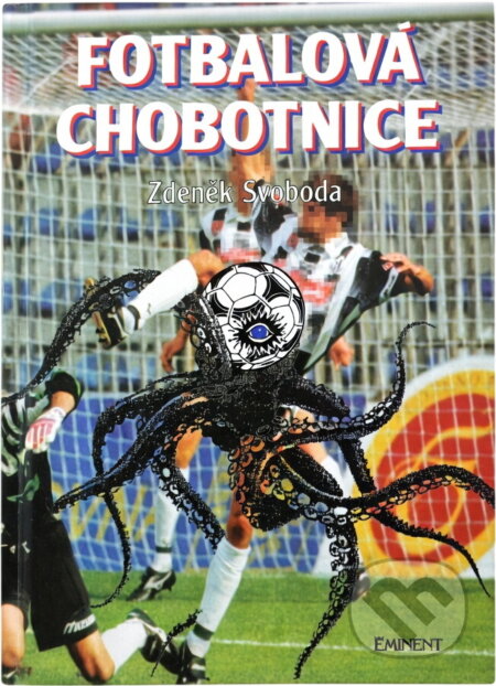 Kniha: Fotbalová chobotnice (Kovář; Svoboda, Kovář, Svoboda a Zdeněk Svoboda). Eminent