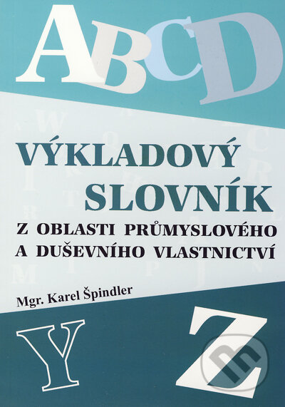 Výkladový slovník z oblasti průmyslového a duševního vlastnictví - Karel Špindler, LexisNexis, 2007