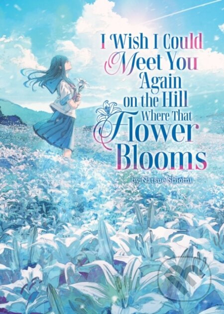 Kniha: I Wish I Could Meet You Again on the Hill Where That Flower Blooms (Light Novel) (Natsue Shiomi). Airship, 2026