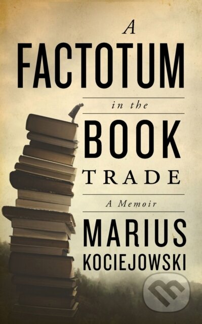 Kniha: A Factotum in the Book Trade (Marius Kociejowski). Biblioasis, 2022