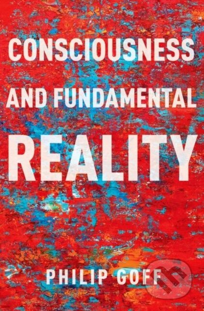 Kniha: Consciousness and Fundamental Reality (Philip Goff). Oxford University Press, 2024