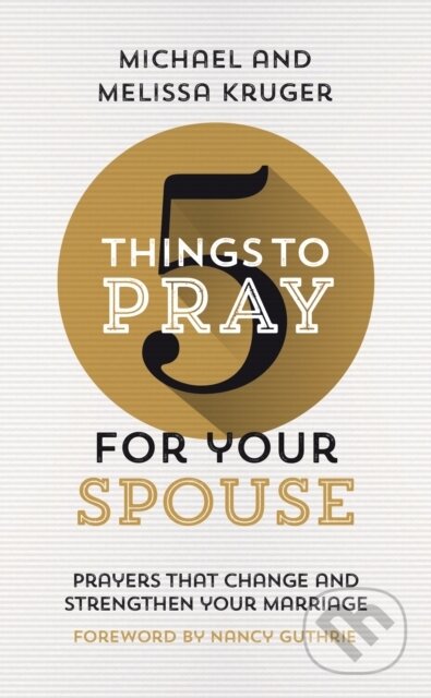 Kniha: 5 Things to Pray for Your Spouse (Melissa B. Kruger a Michael J. Kruger). , 2022
