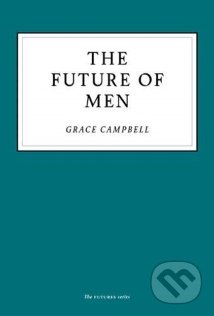 Kniha: The Future of Men (Grace Campbell). Unbound, 2020