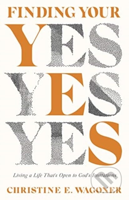 Kniha: Finding Your Yes – Living a Life That`s Open to God`s Invitations (Christine E. Wagoner). Inter-Varsity, 2021