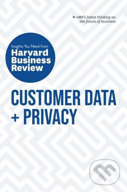 Kniha: Customer Data and Privacy: The Insights You Need from Harvard Business Review (Andrew Burt, Timothy Morey, Thomas C., Ph.D. Redman, Harvard Business Review a Christine Moorman). Harvard Business Review Press, 2020
