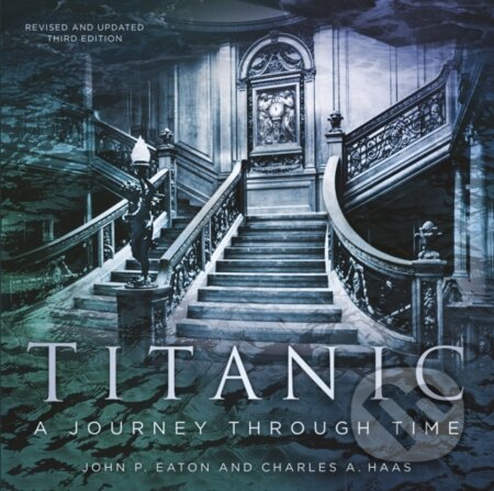 Kniha: Titanic: A Journey Through Time (Charles A. Haas a John P. Eaton). The History Press, 2020