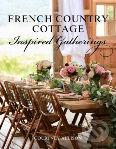 Kniha: French Country Cottage Inspired Gatherings (Courtney Allison). Gibbs M. Smith, 2020