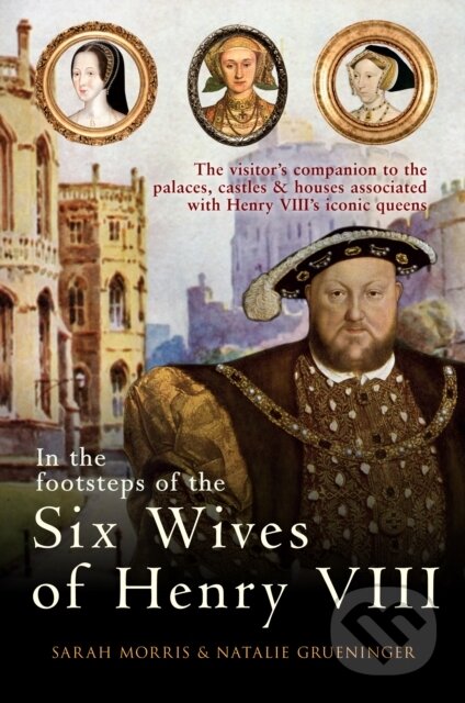 Kniha: In the Footsteps of the Six Wives of Henry VIII (Natalie Grueninger a Sarah Morris). Amberley Publishing, 2017