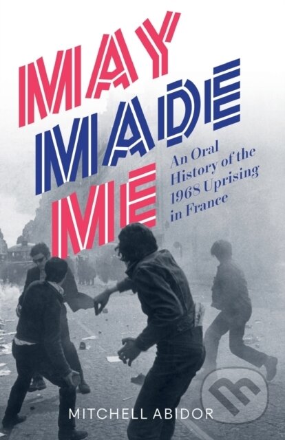 Kniha: May Made Me – An Oral History of the 1968 Uprising in France (Mitchell Abidor). Pluto Press, 2018