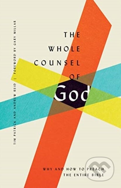 Kniha: The Whole Counsel of God – Why and How to Preach the Entire Bible (Andrew Reid a Tim Patrick). Crossway Books, 2020