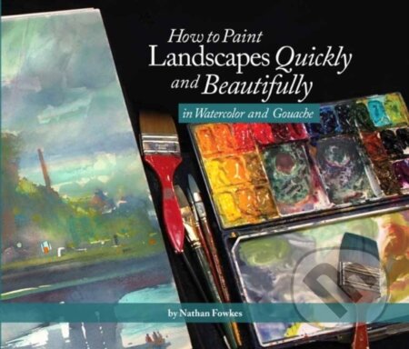 Kniha: How to Paint Landscapes Quickly and Beautifully in Watercolor and Gouache (Nathan Fowkes). Design Studio, 2019