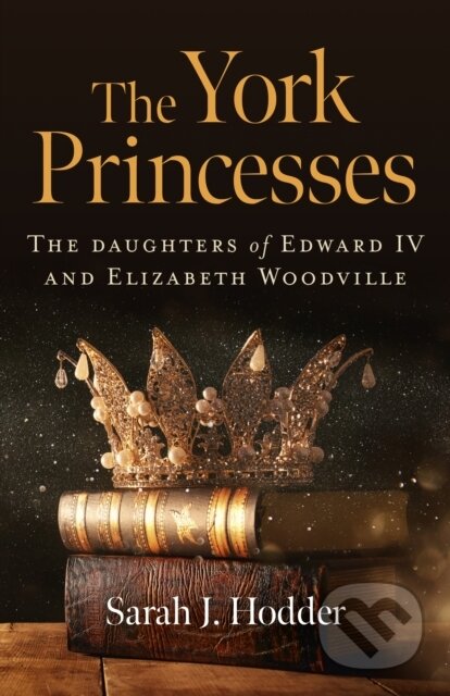 Kniha: York Princesses, The – The daughters of Edward IV and Elizabeth Woodville (Sarah J. Hodder). Chronos, 2021