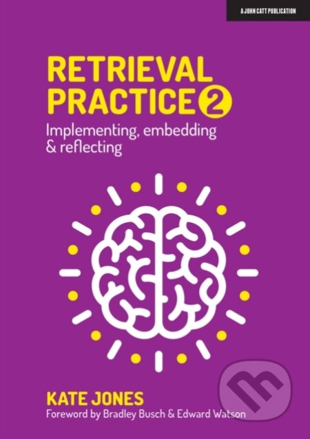 Kniha: Retrieval Practice 2: Implementing, embedding & reflecting (Kate Jones). John Catt Educational, 2021