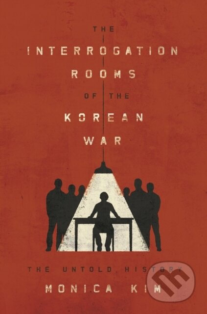 Kniha: The Interrogation Rooms of the Korean War – The Untold History (Monica Kim). Princeton University Press, 2019