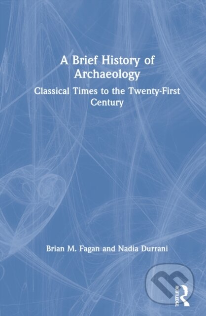 Kniha: A Brief History of Archaeology (Brian M. Fagan a Nadia Durrani). Routledge, 2021