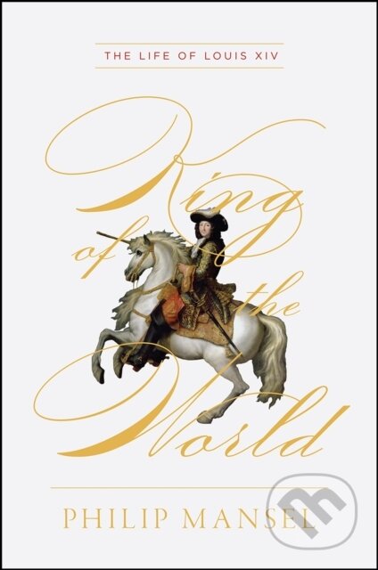 Kniha: King of the World - The Life of Louis XIV (Philip Mansel). University of Chicago, 2020