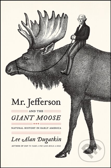 Kniha: Mr. Jefferson and the Giant Moose (Lee Alan Dugatkin). University of Chicago, 2019
