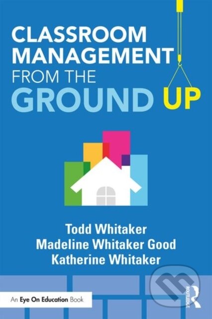 Kniha: Classroom Management From the Ground Up (Katherine Whitaker, Todd Whitaker a Madeline Whitaker Good). Routledge, 2018