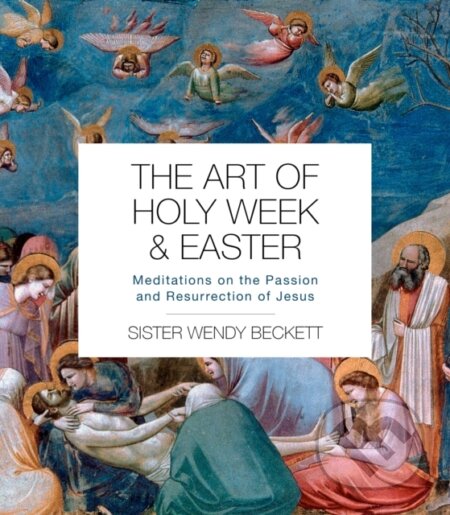 Kniha: The Art of Holy Week and Easter – Meditations on the Passion and Resurrection of Jesus (Sister Wendy Beckett). SPCK Publishing, 2021
