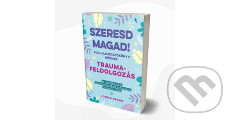 Kniha: Szeresd magad! Trauma feldolgozás (Jordan Brown). Jaffa Kiadó, 2025