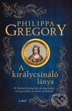 Kniha: A királycsináló lánya (Philippa Gregory). Libri Könyvkiadó, 2024