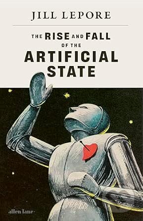 Kniha: Rise and Fall of the Artificial State (Jill Lepore). Liveright, 2026