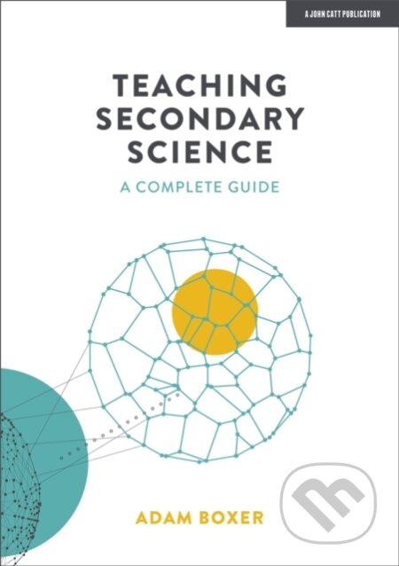 Kniha: Teaching Secondary Science: A Complete Guide (Adam Boxer). John Catt Educational, 2021