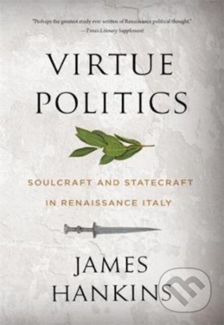 Kniha: Virtue Politics – Soulcraft and Statecraft in Renaissance Italy (James Hankins). Harvard University Press, 2023