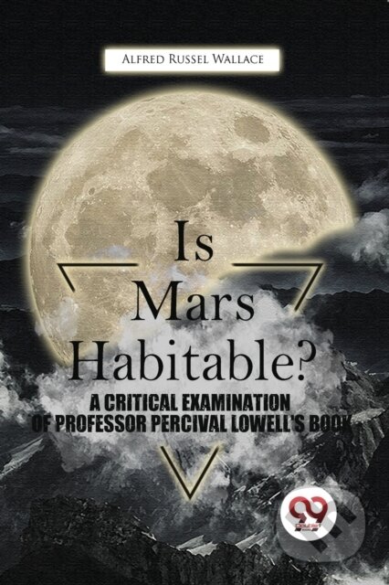Kniha: Is Mars Habitable? A Critical Examination Of Professor Percival Lowell'S Book (Alfred Russel Wallace). , 2023