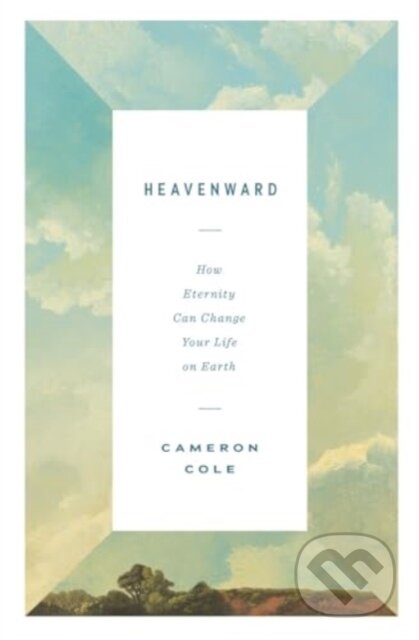 Kniha: Heavenward – How Eternity Can Change Your Life on Earth (Cameron Cole). Crossway Books, 2024