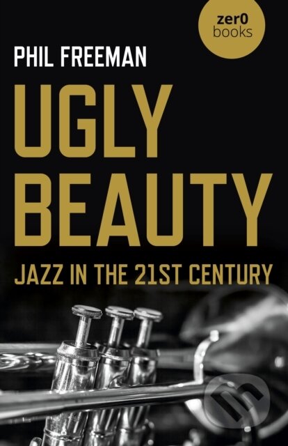 Kniha: Ugly Beauty: Jazz in the 21st Century (Philip Freeman). Zero Books, 2022