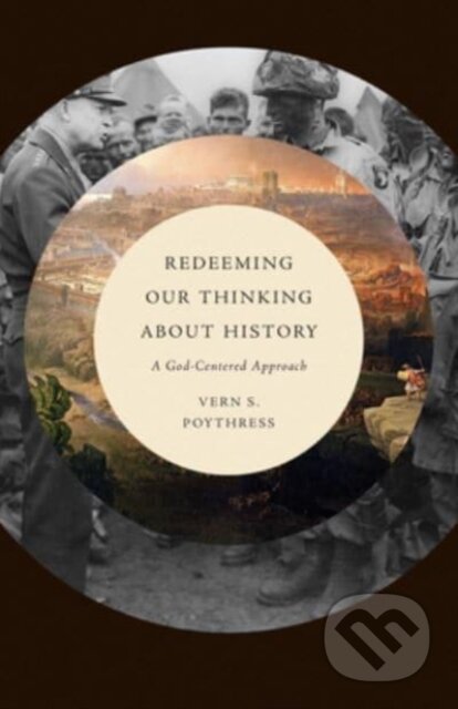 Kniha: Redeeming Our Thinking about History – A God–Centered Approach (Vern S. Poythress). Crossway Books, 2022
