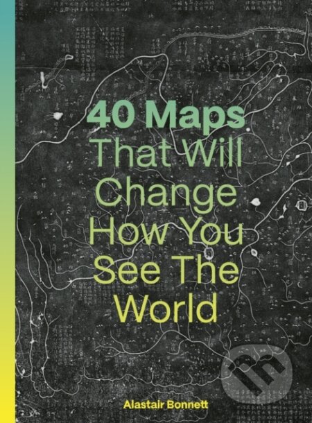 Kniha: 40 Maps That Will Change How You See the World (Alastair Bonnett a Jennifer Barr). Ivy Press, 2024