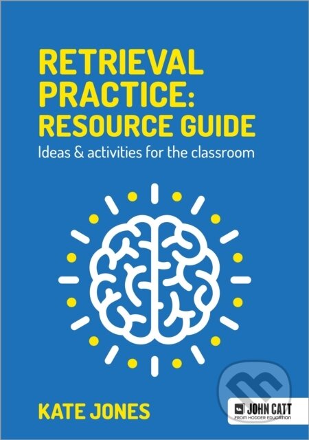 Kniha: Retrieval Practice: Resource Guide: Ideas & activities for the classroom (Kate Jones). John Catt Educational, 2021