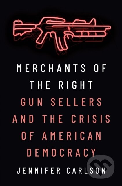 Kniha: Merchants of the Right – Gun Sellers and the Crisis of American Democracy (Jennifer Carlson). Princeton University Press, 2025