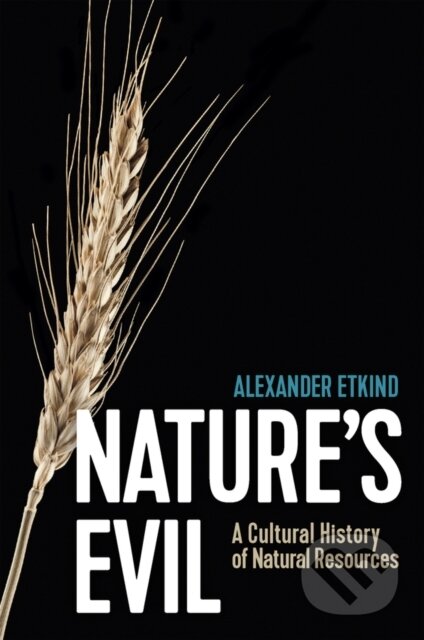 Kniha: Nature′s Evil – A Cultural History of Natural Resources (Alexander Etkind). Polity Press, 2023