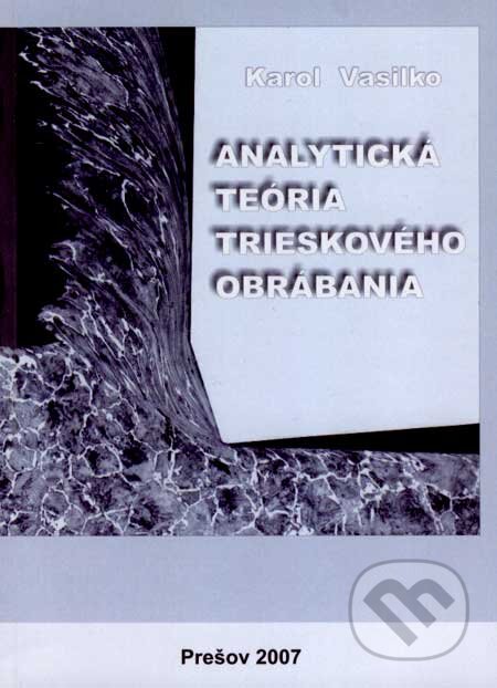 Analytická teória trieskového obrábania - Karol Vasilko, Fakulta výrobných technológií v Košiciach, 2007