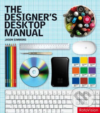 The Designer&#039;s Desktop Manual: Essential Technology Techniques for the Design Professional - Jason Simmons, Rotovision, 2007