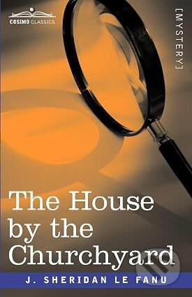 Kniha: The House by the Churchyard (Le Fanu Joseph Sheridan). Cosimo, 2008
