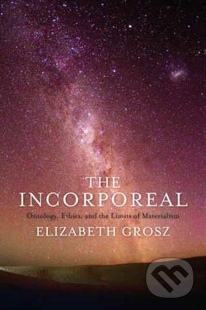 Kniha: The Incorporeal – Ontology, Ethics, and the Limits of Materialism (Elizabeth Grosz). Columbia University Press, 2017