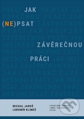 Kniha: Jak (ne)psat závěrečnou práci (Michal Jaroš a Lubomír Klimeš). Vysoké učení technické v Brně, 2026