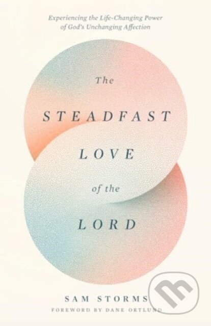 Kniha: The Steadfast Love of the Lord – Experiencing the Life–Changing Power of God`s Unchanging Affection (Sam Storms). Crossway Books, 2025